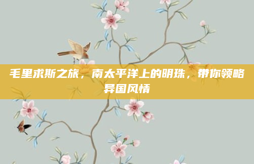 毛里求斯之旅，南太平洋上的明珠，带你领略异国风情