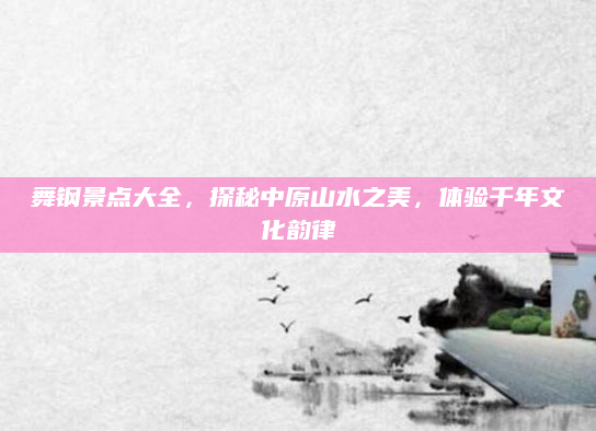 舞钢景点大全,探秘中原山水之美,体验千年文化韵律