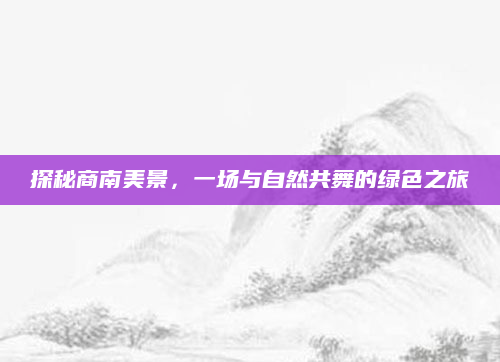 探秘商南美景,一场与自然共舞的绿色之旅