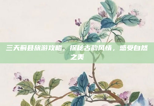 三天蓟县旅游攻略,探秘古韵风情,感受自然之美