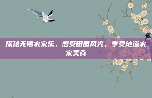 探秘无锡农家乐,感受田园风光,享受地道农家美食