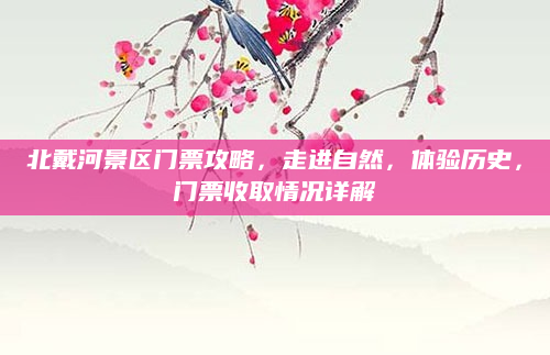 北戴河景区门票攻略，走进自然，体验历史，门票收取情况详解