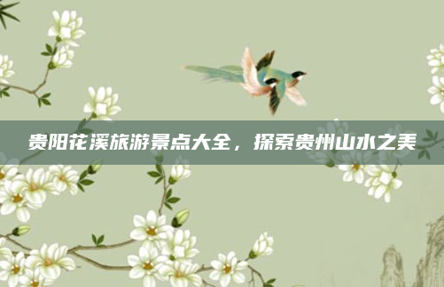 贵阳花溪旅游景点大全,探索贵州山水之美