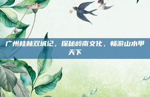 广州桂林双城记，探秘岭南文化，畅游山水甲天下