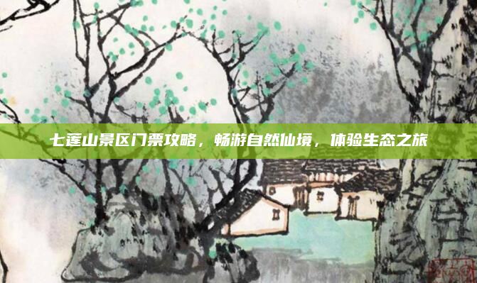 七莲山景区门票攻略,畅游自然仙境,体验生态之旅