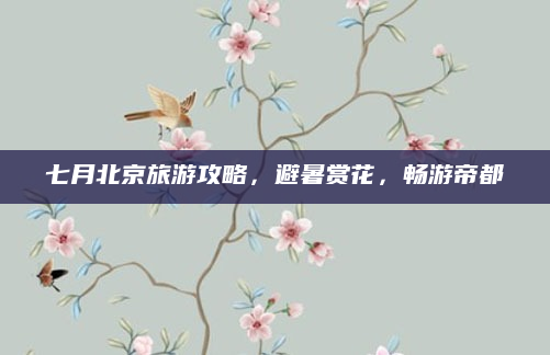 七月北京旅游攻略,避暑赏花,畅游帝都