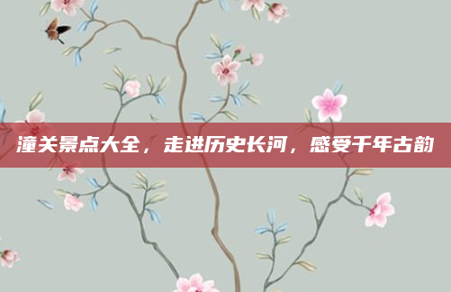 潼关景点大全,走进历史长河,感受千年古韵