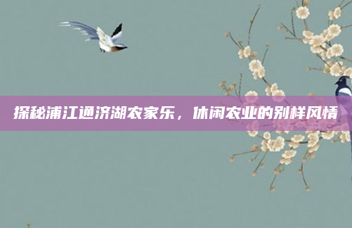 探秘浦江通济湖农家乐,休闲农业的别样风情