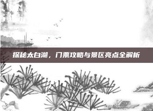探秘太白湖，门票攻略与景区亮点全解析