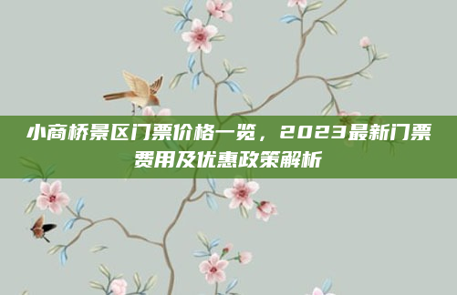 小商桥景区门票价格一览,2023最新门票费用及优惠政策解析