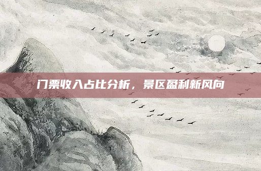 门票收入占比分析,景区盈利新风向