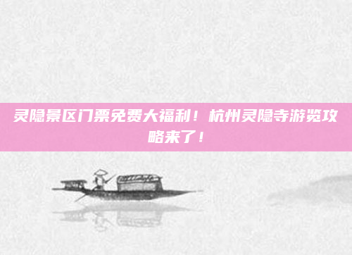 灵隐景区门票免费大福利！杭州灵隐寺游览攻略来了！