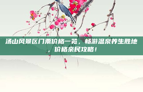 汤山风景区门票价格一览，畅游温泉养生胜地，价格亲民攻略！