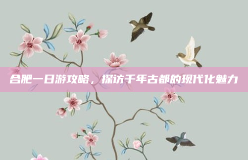 合肥一日游攻略，探访千年古都的现代化魅力