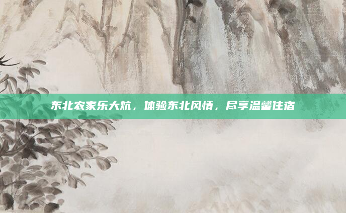 东北农家乐大炕，体验东北风情，尽享温馨住宿