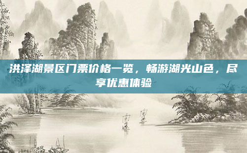 洪泽湖景区门票价格一览，畅游湖光山色，尽享优惠体验
