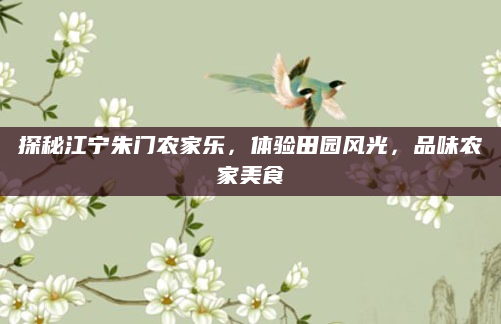 探秘江宁朱门农家乐,体验田园风光,品味农家美食