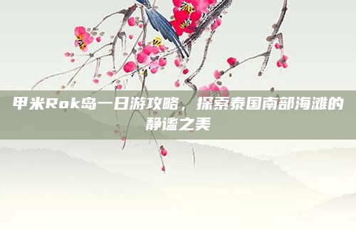 甲米Rok岛一日游攻略,探索泰国南部海滩的静谧之美