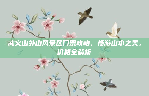 武义山外山风景区门票攻略，畅游山水之美，价格全解析