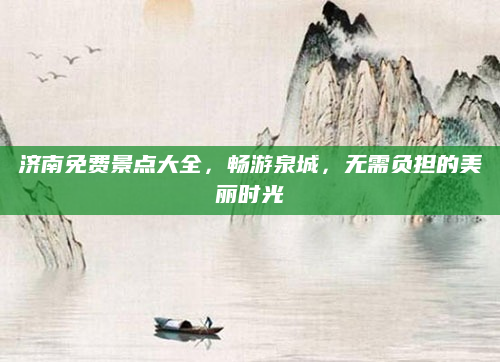 济南免费景点大全，畅游泉城，无需负担的美丽时光