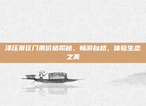 泽压景区门票价格揭秘，畅游自然，体验生态之美