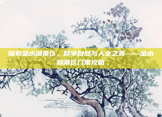 探索金水湖景区,尽享自然与人文之美——金水湖景区门票攻略