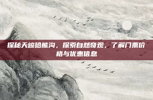 探秘天峻哈熊沟，探索自然奇观，了解门票价格与优惠信息
