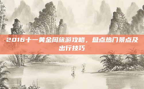 2016十一黄金周旅游攻略，盘点热门景点及出行技巧