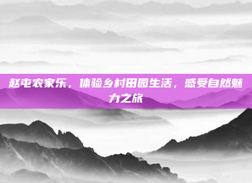 赵屯农家乐，体验乡村田园生活，感受自然魅力之旅