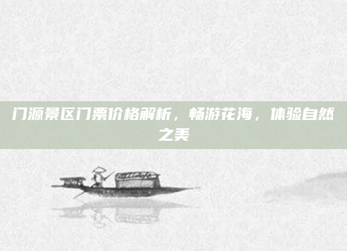 门源景区门票价格解析，畅游花海，体验自然之美