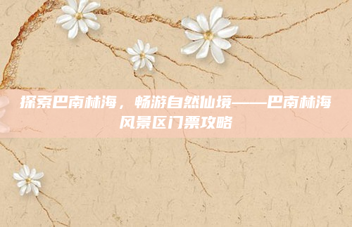 探索巴南林海,畅游自然仙境——巴南林海风景区门票攻略