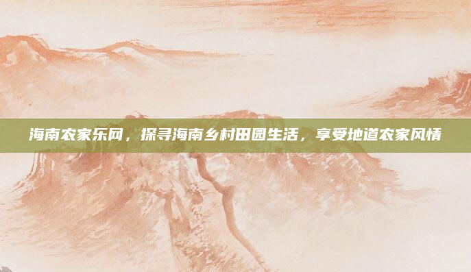 海南农家乐网,探寻海南乡村田园生活,享受地道农家风情