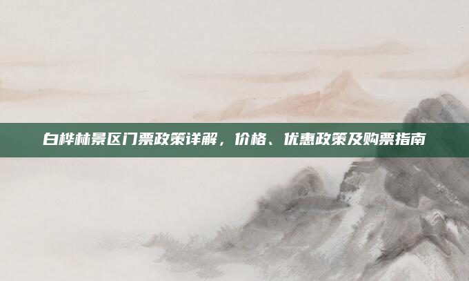 白桦林景区门票政策详解,价格、优惠政策及购票指南
