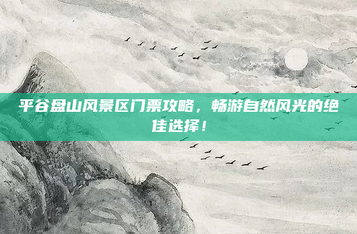平谷盘山风景区门票攻略，畅游自然风光的绝佳选择！