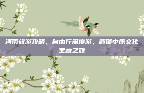 河南旅游攻略,自由行深度游,解锁中原文化宝藏之旅
