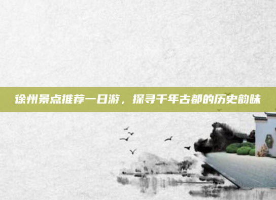徐州景点推荐一日游，探寻千年古都的历史韵味
