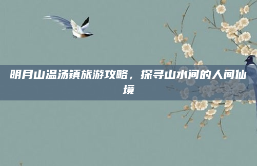 明月山温汤镇旅游攻略，探寻山水间的人间仙境