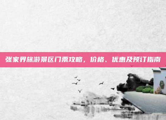 张家界旅游景区门票攻略,价格、优惠及预订指南