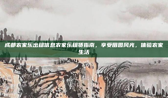 成都农家乐出租信息农家乐租赁指南，享受田园风光，体验农家生活