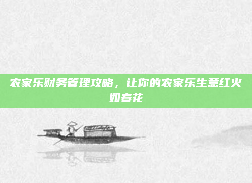 农家乐财务管理攻略，让你的农家乐生意红火如春花
