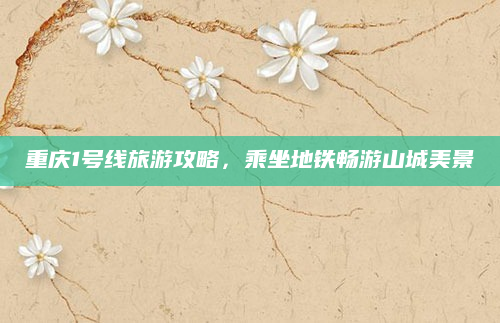 重庆1号线旅游攻略，乘坐地铁畅游山城美景
