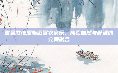 避暑胜地恩施避暑农家乐,体验自然与舒适的完美融合