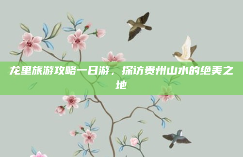 龙里旅游攻略一日游，探访贵州山水的绝美之地