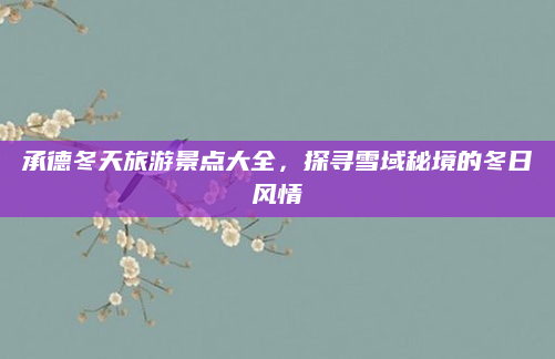 承德冬天旅游景点大全,探寻雪域秘境的冬日风情