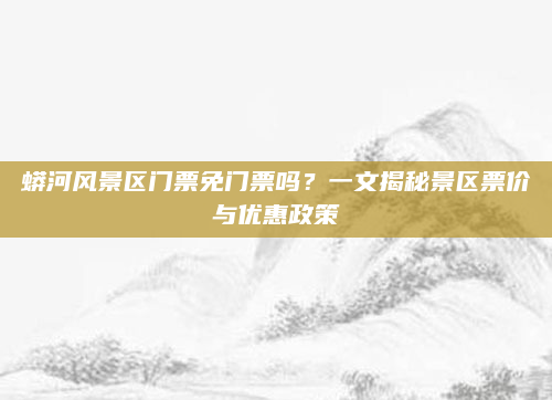 蟒河风景区门票免门票吗?一文揭秘景区票价与优惠政策