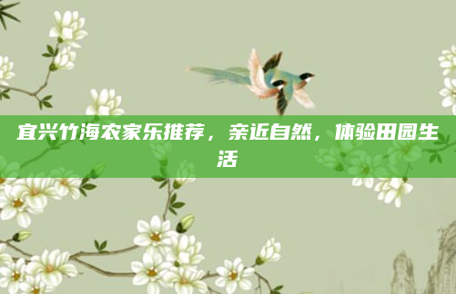 宜兴竹海农家乐推荐，亲近自然，体验田园生活