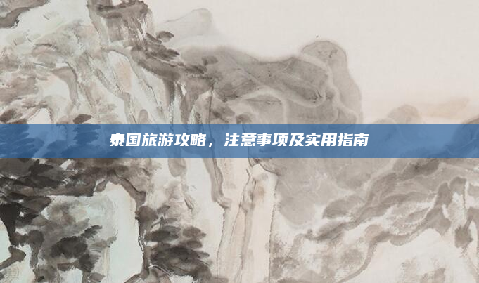 泰国旅游攻略，注意事项及实用指南
