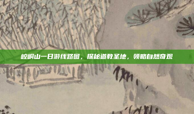 崆峒山一日游线路图，探秘道教圣地，领略自然奇观