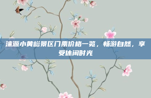 涞源小黄峪景区门票价格一览,畅游自然,享受休闲时光