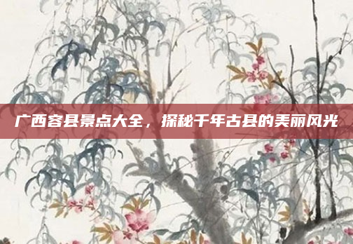 广西容县景点大全,探秘千年古县的美丽风光